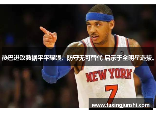 热巴进攻数据平平耀眼，防守无可替代 启示于全明星选拔。